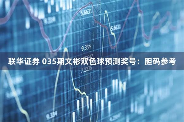 联华证券 035期文彬双色球预测奖号：胆码参考