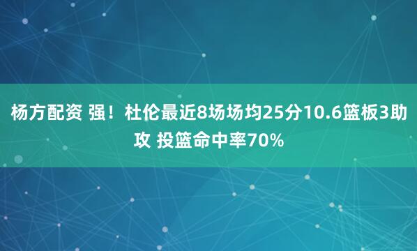 杨方配资 强！杜伦最近8场场均25分10.6篮板3助攻 投篮命中率70%