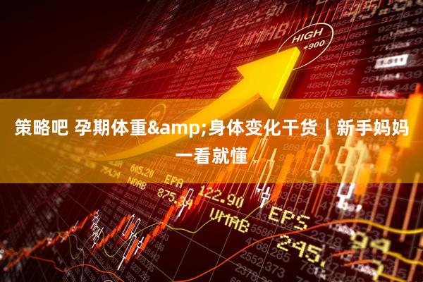 策略吧 孕期体重&身体变化干货｜新手妈妈一看就懂